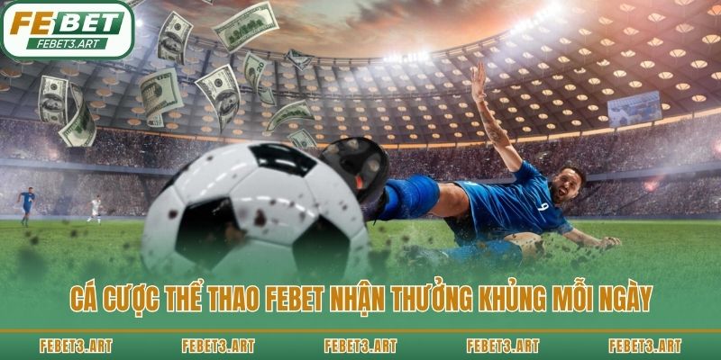 Cá cược thể thao Febet nhận thưởng khủng mỗi ngày