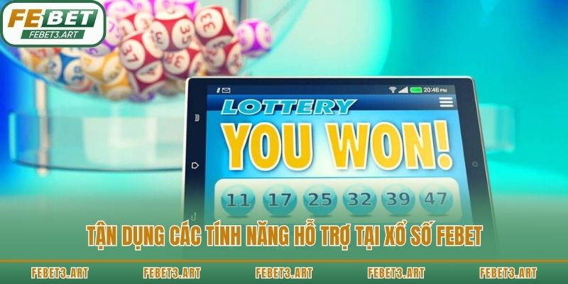 Tận dụng các tính năng hỗ trợ tại xổ số Febet